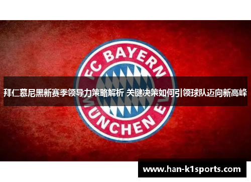 拜仁慕尼黑新赛季领导力策略解析 关键决策如何引领球队迈向新高峰
