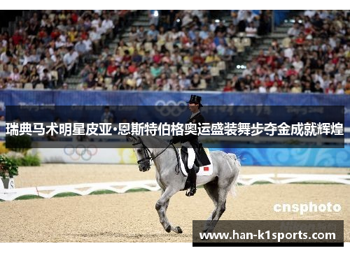 瑞典马术明星皮亚·恩斯特伯格奥运盛装舞步夺金成就辉煌