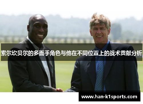 索尔坎贝尔的多面手角色与他在不同位置上的战术贡献分析 索尔坎贝尔的多面手角色与他在不同位置上的战术贡献分析