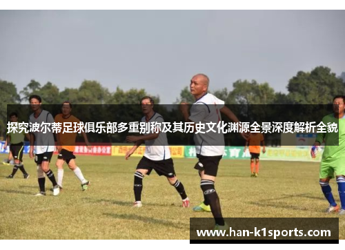 探究波尔蒂足球俱乐部多重别称及其历史文化渊源全景深度解析全貌