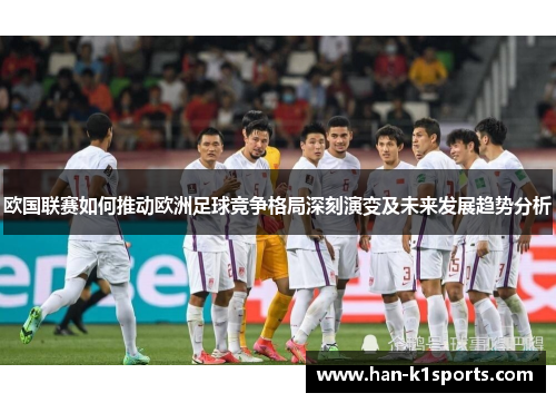 欧国联赛如何推动欧洲足球竞争格局深刻演变及未来发展趋势分析