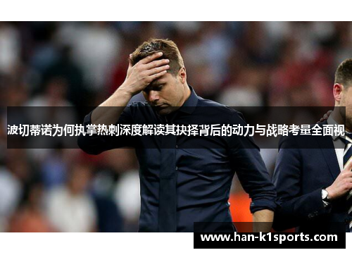 波切蒂诺为何执掌热刺深度解读其抉择背后的动力与战略考量全面视