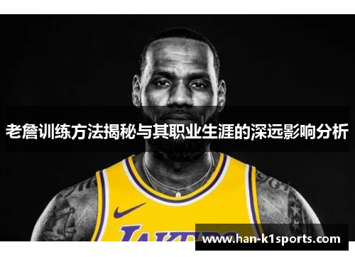 老詹训练方法揭秘与其职业生涯的深远影响分析