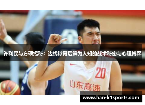 许利民与方硕揭秘：边线球背后鲜为人知的战术秘密与心理博弈