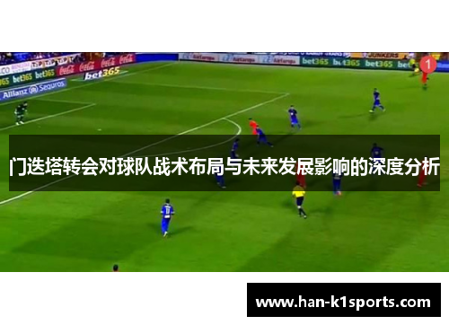 门迭塔转会对球队战术布局与未来发展影响的深度分析