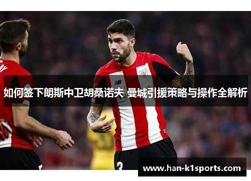 如何签下朗斯中卫胡桑诺夫 曼城引援策略与操作全解析