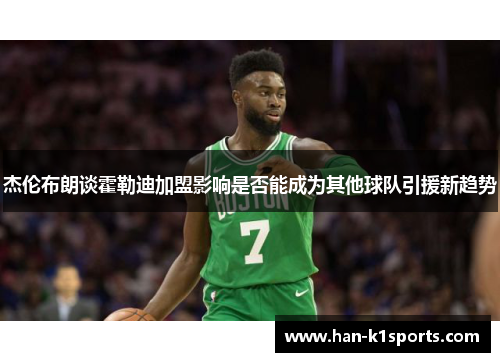 杰伦布朗谈霍勒迪加盟影响是否能成为其他球队引援新趋势