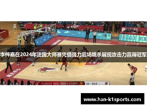 李梓嘉在2024年法国大师赛凭借强力后场跳杀展现攻击力赢得冠军