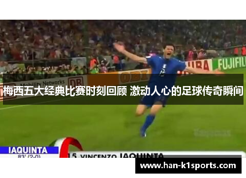 梅西五大经典比赛时刻回顾 激动人心的足球传奇瞬间