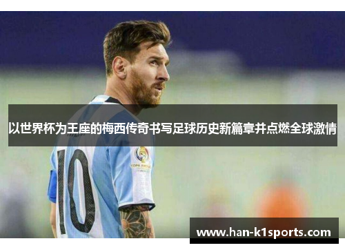 以世界杯为王座的梅西传奇书写足球历史新篇章并点燃全球激情