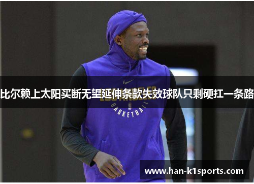 比尔赖上太阳买断无望延伸条款失效球队只剩硬扛一条路