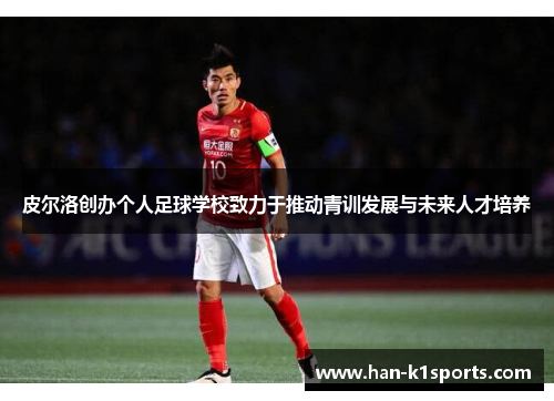 皮尔洛创办个人足球学校致力于推动青训发展与未来人才培养