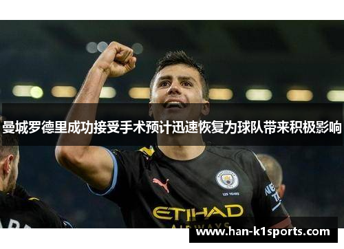 曼城罗德里成功接受手术预计迅速恢复为球队带来积极影响