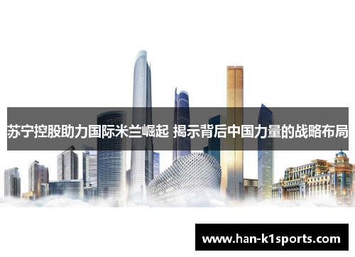 苏宁控股助力国际米兰崛起 揭示背后中国力量的战略布局