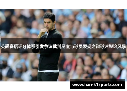 英超赛后评分体系引发争议裁判尺度与球员表现之辩球迷舆论风暴
