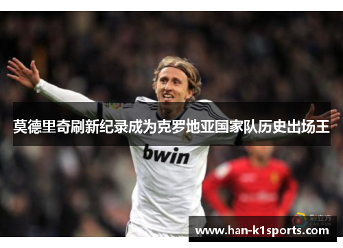 莫德里奇刷新纪录成为克罗地亚国家队历史出场王