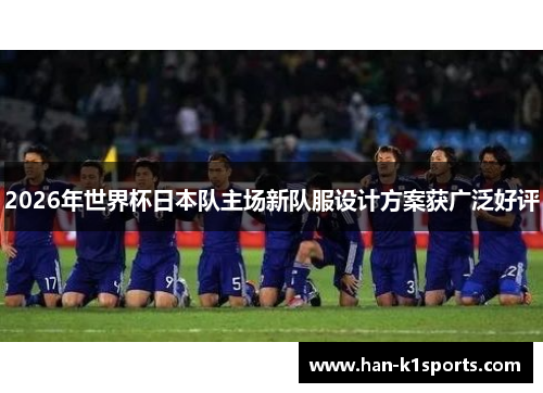 2026年世界杯日本队主场新队服设计方案获广泛好评
